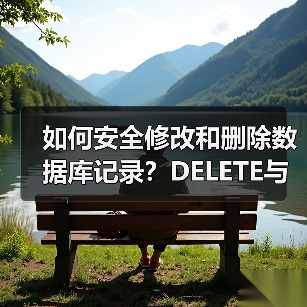 如何安全修改和删除数据库记录？DELETE与UPDATE用法详解