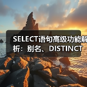 SELECT语句高级功能解析：别名、DISTINCT与NULL值应用（图3）