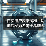 真实用户反馈揭秘:功能沙发排名前十品牌大起底(图1) 真实用户反馈揭秘:功能沙发排名前十品牌大起底(图1)