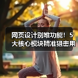 网页设计别堆功能!5大核心模块精准狙击用户需求(图1) 网页设计别堆功能!5大核心模块精准狙击用户需求(图1)