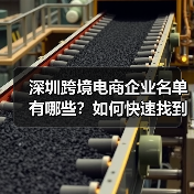 深圳跨境电商企业名单有哪些？如何快速找到靠谱的合作伙伴？