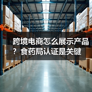 跨境电商怎么展示产品?食药局认证是关键(图4) 跨境电商怎么展示产品?食药局认证是关键(图4)