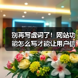 别再写虚词了！网站功能怎么写才能让用户信任？