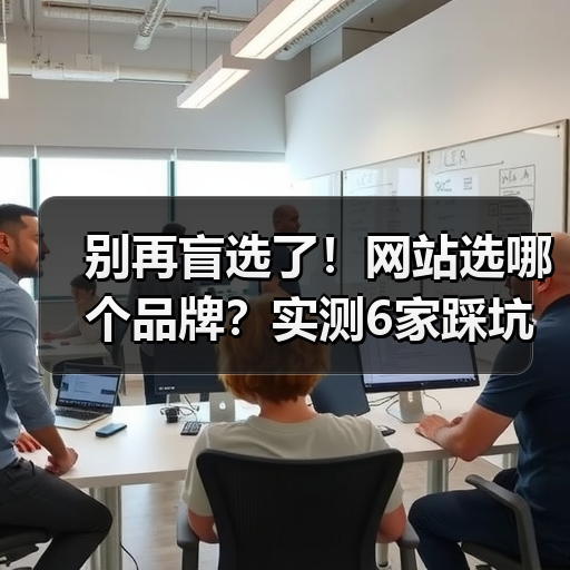 别再盲选了!网站选哪个品牌?实测6家踩坑经验对比解析(图4) 别再盲选了!网站选哪个品牌?实测6家踩坑经验对比解析(图4)