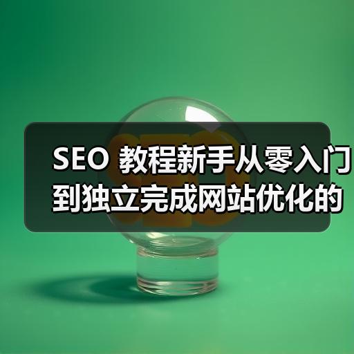 SEO 教程新手从零入门到独立完成网站优化的完整路径
