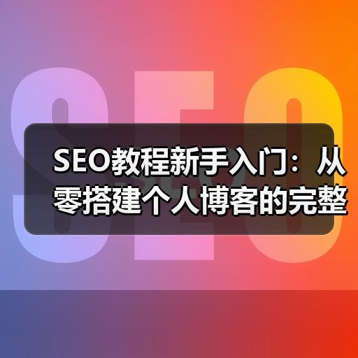 SEO教程新手入门：从零搭建个人博客的完整实操流程
