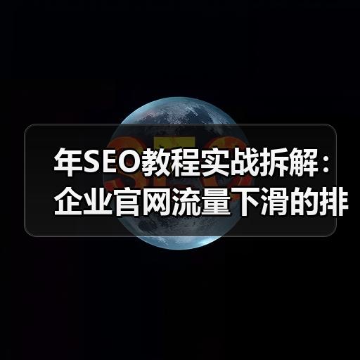 年SEO教程实战拆解：企业官网流量下滑的排查与修复思路
