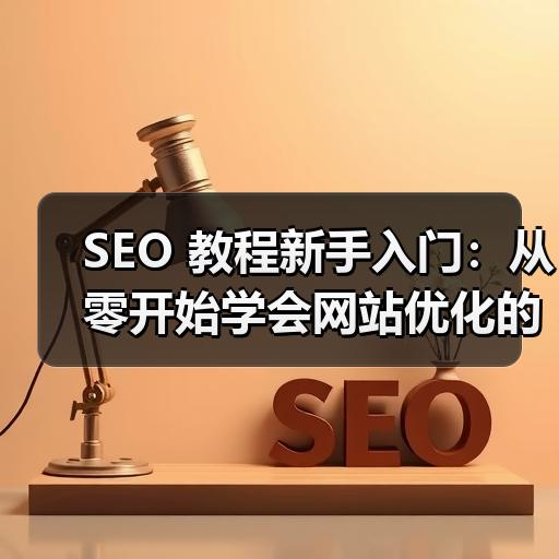 SEO 教程新手入门：从零开始学会网站优化的完整步骤
