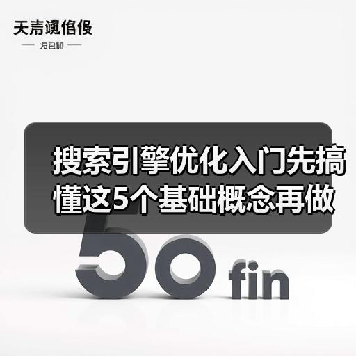 搜索引擎优化入门先搞懂这5个基础概念再做实操